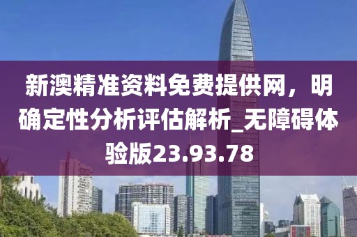 新澳精准资料免费提供网，明确定性分析评估解析_无障碍体验版23.93.78