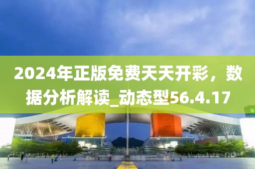 2024年正版免费天天开彩，数据分析解读_动态型56.4.17