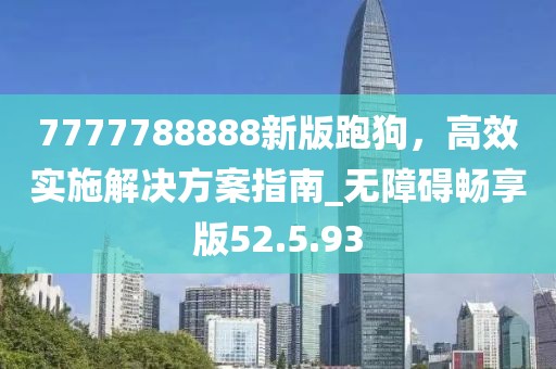 7777788888新版跑狗，高效实施解决方案指南_无障碍畅享版52.5.93