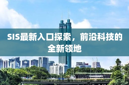 SIS最新入口探索，前沿科技的全新领地