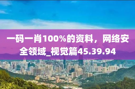 一码一肖100%的资料，网络安全领域_视觉篇45.39.94