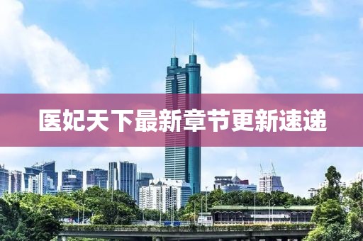 医妃天下最新章节更新速递