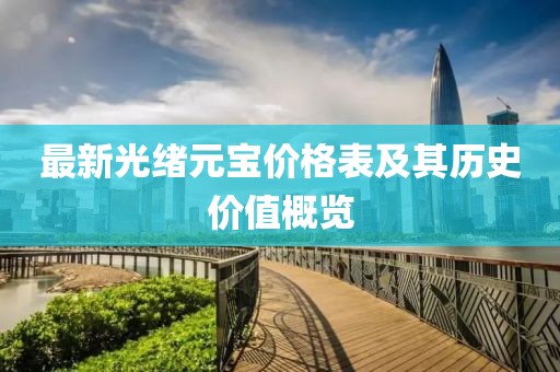 最新光绪元宝价格表及其历史价值概览