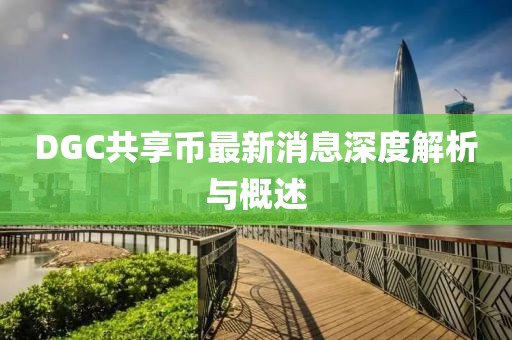DGC共享币最新消息深度解析与概述