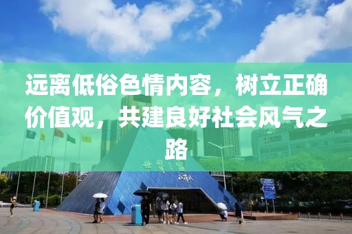 远离低俗色情内容，树立正确价值观，共建良好社会风气之路