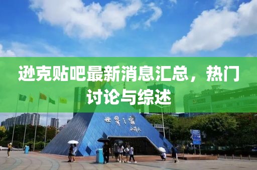 逊克贴吧最新消息汇总，热门讨论与综述