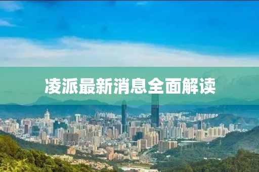 凌派最新消息全面解读