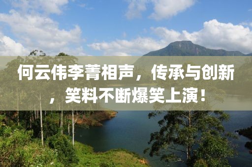 何云伟李菁相声，传承与创新，笑料不断爆笑上演！
