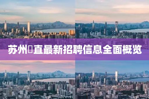 苏州甪直最新招聘信息全面概览
