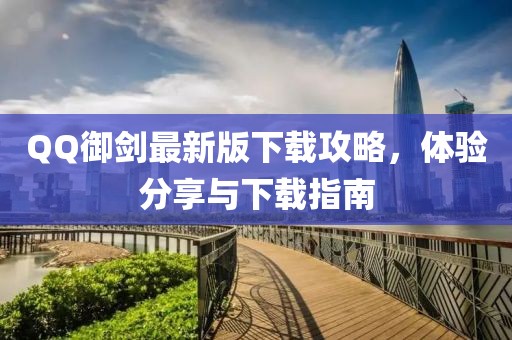 QQ御剑最新版下载攻略，体验分享与下载指南