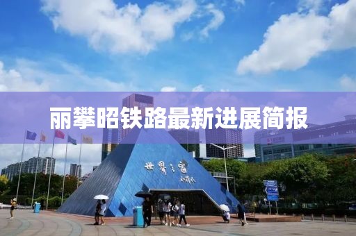 丽攀昭铁路最新进展简报