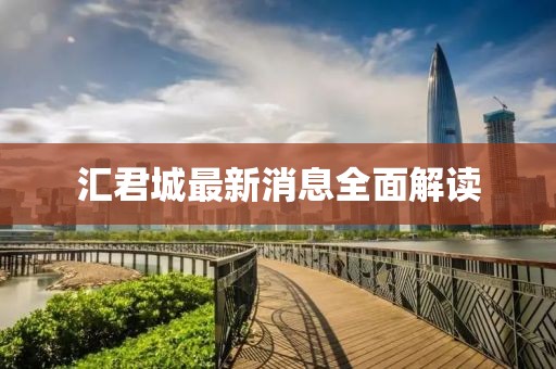 汇君城最新消息全面解读