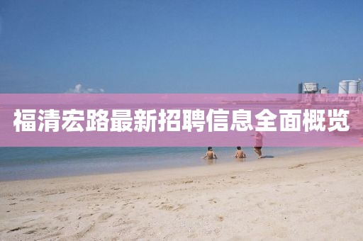 福清宏路最新招聘信息全面概览