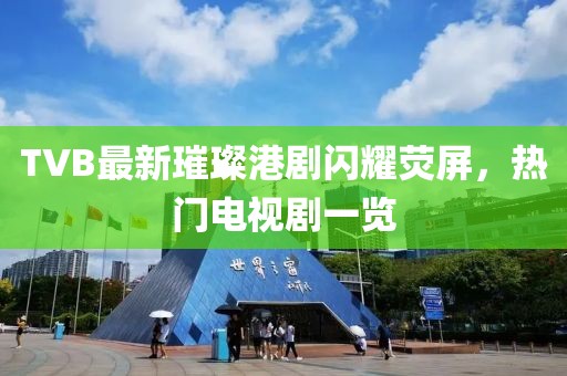 TVB最新璀璨港剧闪耀荧屏，热门电视剧一览