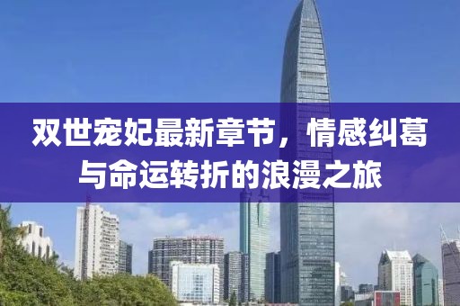 双世宠妃最新章节，情感纠葛与命运转折的浪漫之旅