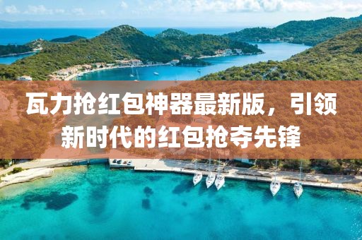 瓦力抢红包神器最新版，引领新时代的红包抢夺先锋