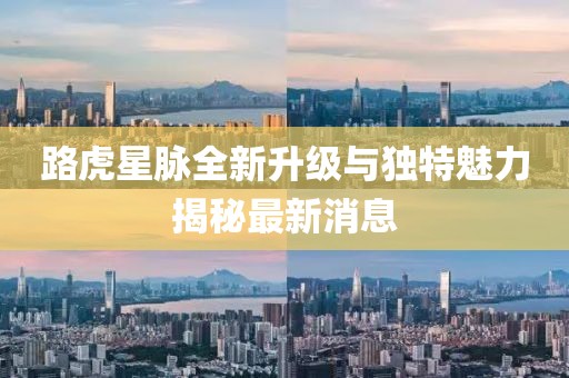 路虎星脉全新升级与独特魅力揭秘最新消息