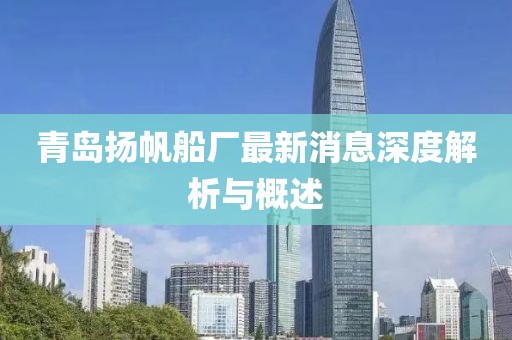 青岛扬帆船厂最新消息深度解析与概述