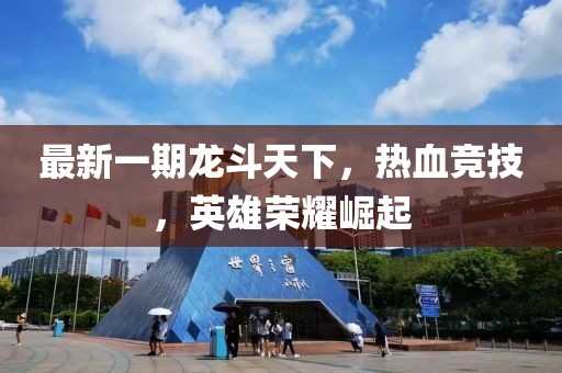 最新一期龙斗天下，热血竞技，英雄荣耀崛起