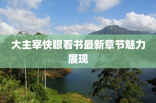 大主宰快眼看书最新章节魅力展现