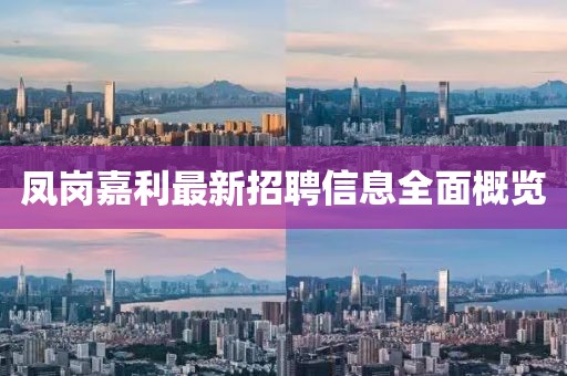 凤岗嘉利最新招聘信息全面概览