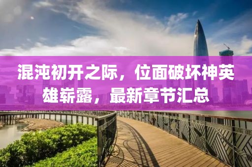混沌初开之际，位面破坏神英雄崭露，最新章节汇总