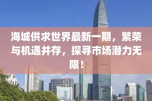 海城供求世界最新一期，繁荣与机遇并存，探寻市场潜力无限！