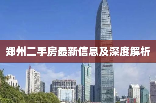 郑州二手房最新信息及深度解析