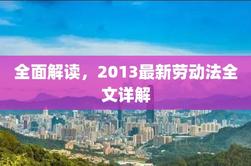 全面解读，2013最新劳动法全文详解