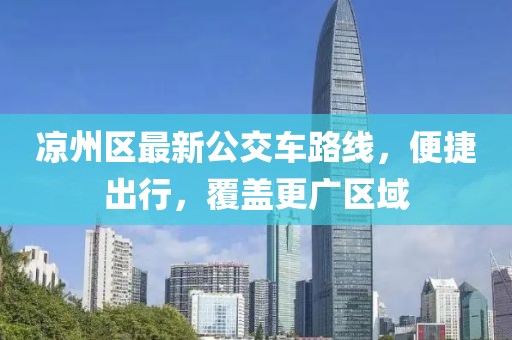 凉州区最新公交车路线，便捷出行，覆盖更广区域