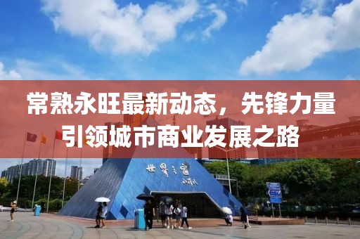 常熟永旺最新动态，先锋力量引领城市商业发展之路