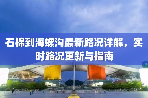 石棉到海螺沟最新路况详解，实时路况更新与指南