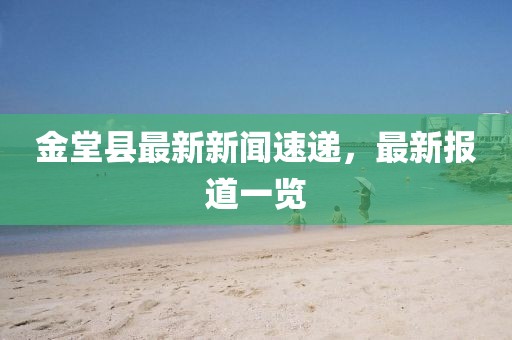金堂县最新新闻速递，最新报道一览