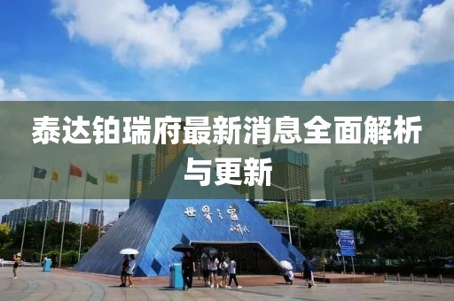 泰达铂瑞府最新消息全面解析与更新