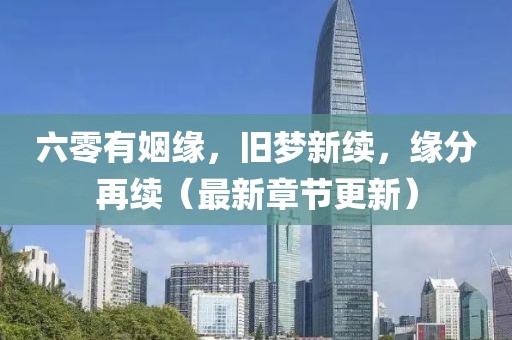 六零有姻缘，旧梦新续，缘分再续（最新章节更新）