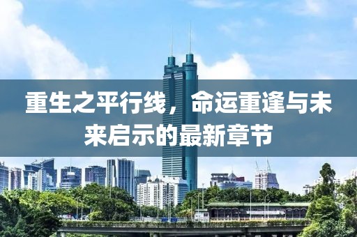 重生之平行线，命运重逢与未来启示的最新章节