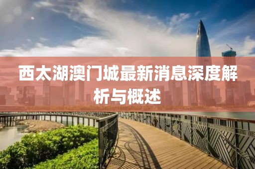 西太湖澳门城最新消息深度解析与概述