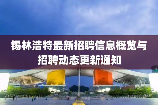 锡林浩特最新招聘信息概览与招聘动态更新通知