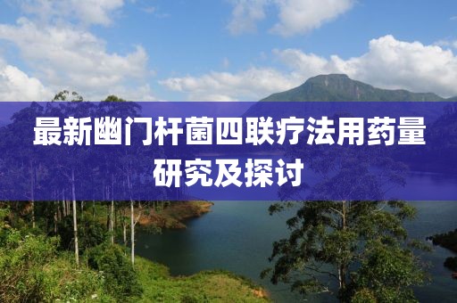 最新幽门杆菌四联疗法用药量研究及探讨