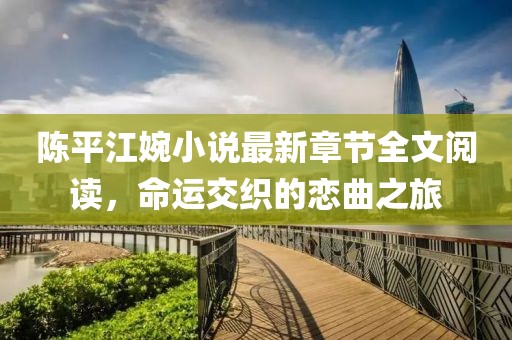 陈平江婉小说最新章节全文阅读，命运交织的恋曲之旅