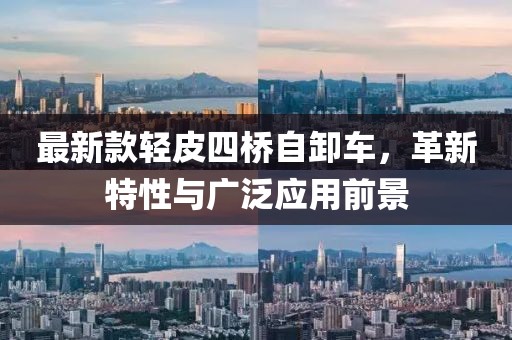 最新款轻皮四桥自卸车，革新特性与广泛应用前景
