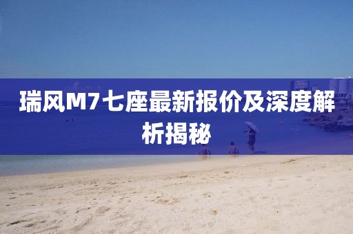 瑞风M7七座最新报价及深度解析揭秘