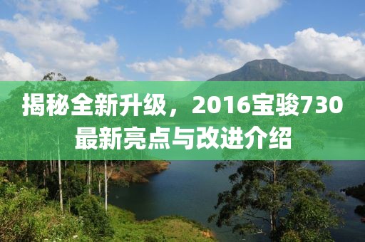 揭秘全新升级，2016宝骏730最新亮点与改进介绍