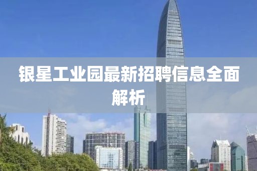 银星工业园最新招聘信息全面解析