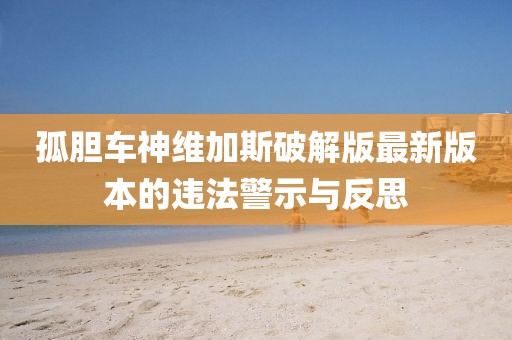 孤胆车神维加斯破解版最新版本的违法警示与反思