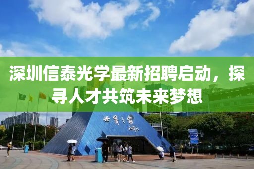 深圳信泰光学最新招聘启动，探寻人才共筑未来梦想