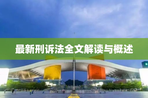最新刑诉法全文解读与概述