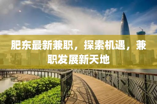 肥东最新兼职，探索机遇，兼职发展新天地