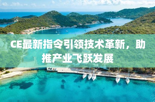 CE最新指令引领技术革新，助推产业飞跃发展