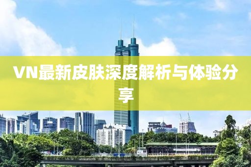 VN最新皮肤深度解析与体验分享